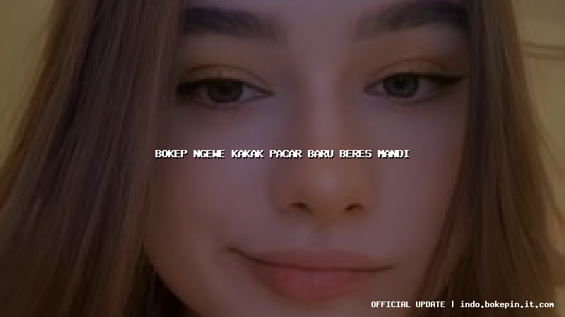 bokep ngewe kakak pacar baru beres mandi