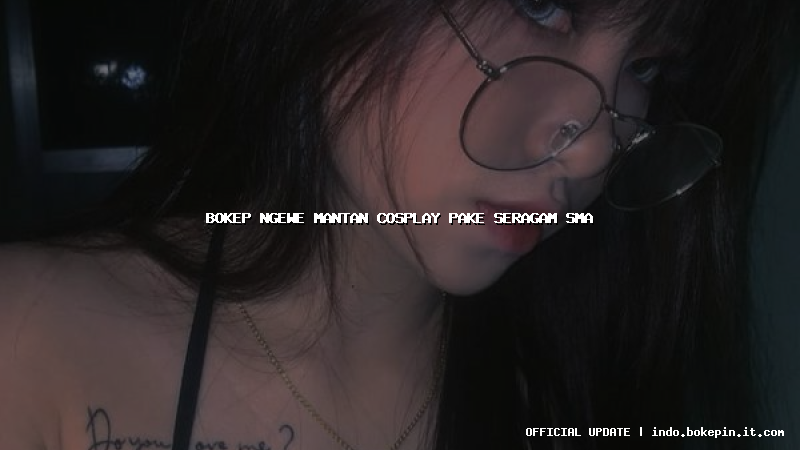 bokep ngewe mantan cosplay pake seragam sma