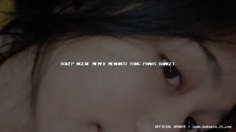 bokep ngewe memek menantu yang panas banget