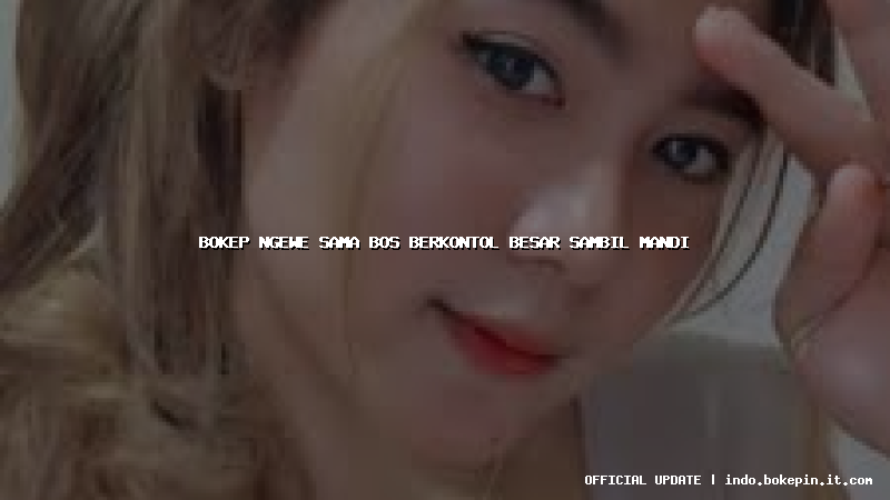 bokep ngewe sama bos berkontol besar sambil mandi bokep ngewe sama bos berkontol besar sambil mandi