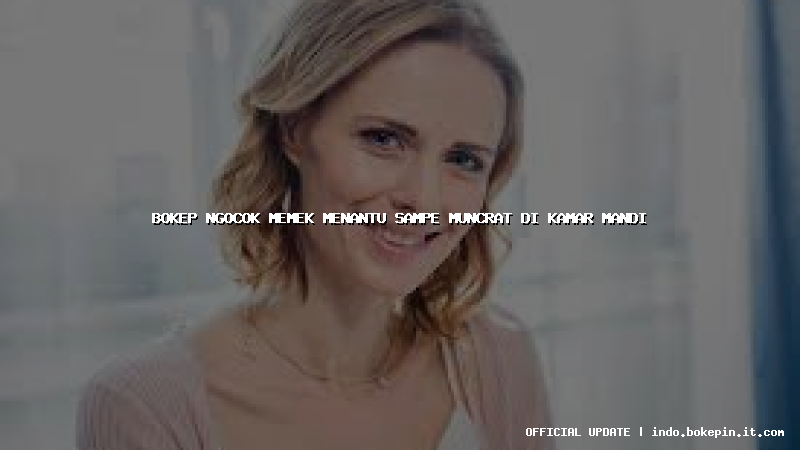 bokep ngocok memek menantu sampe muncrat di kamar mandi bokep ngocok memek menantu sampe muncrat di kamar mandi