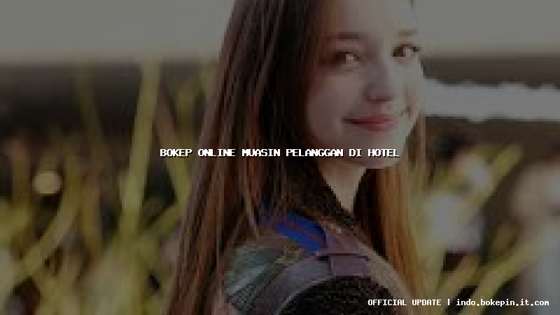 bokep online muasin pelanggan di hotel bokep online muasin pelanggan di hotel