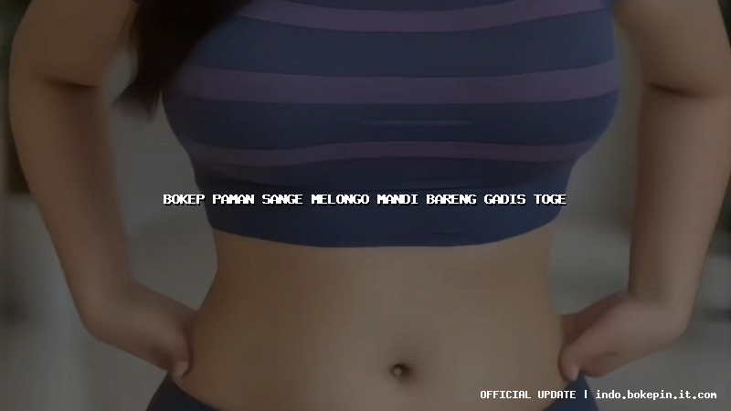 bokep paman sange melongo mandi bareng gadis toge