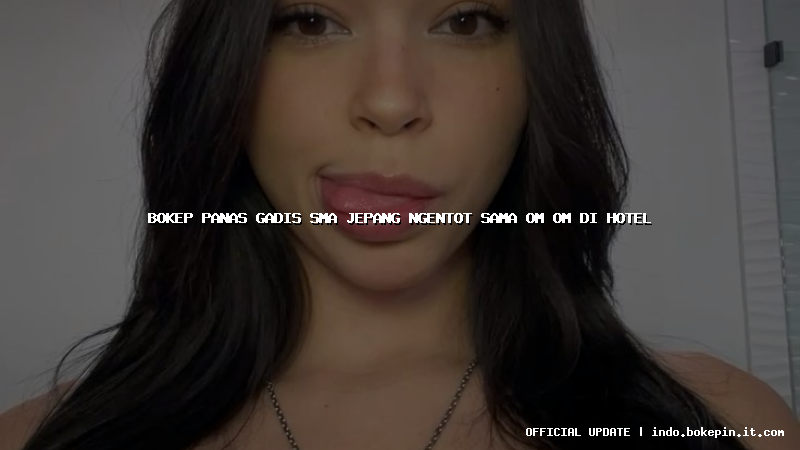 bokep panas gadis sma jepang ngentot sama om om di hotel bokep panas gadis sma jepang ngentot sama om om di hotel
