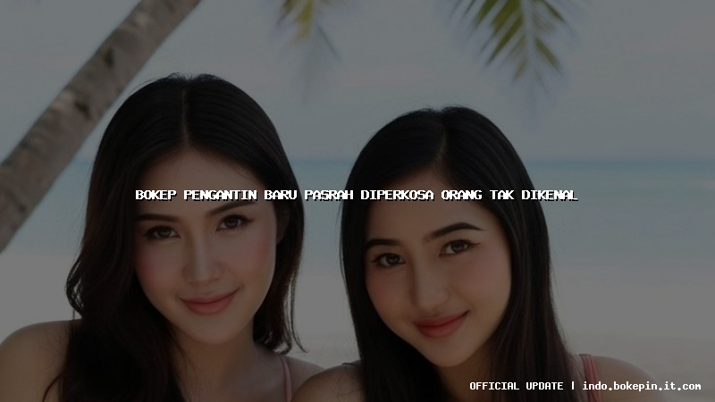 bokep pengantin baru pasrah diperkosa orang tak dikenal bokep pengantin baru pasrah diperkosa orang tak dikenal