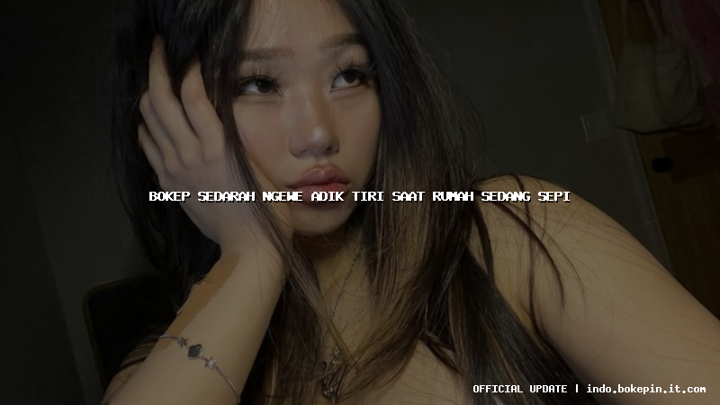 bokep sedarah ngewe adik tiri saat rumah sedang sepi bokep sedarah ngewe adik tiri saat rumah sedang sepi