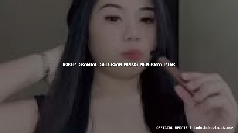 bokep skandal selergam mulus memeknya pink bokep skandal selergam mulus memeknya pink