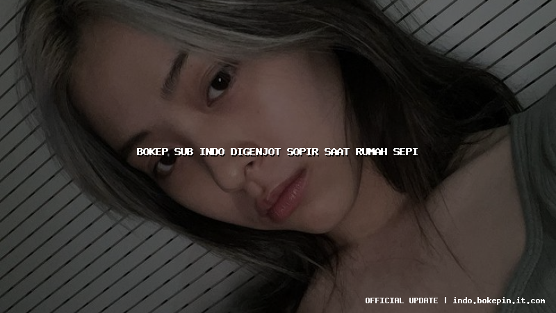 bokep sub indo digenjot sopir saat rumah sepi