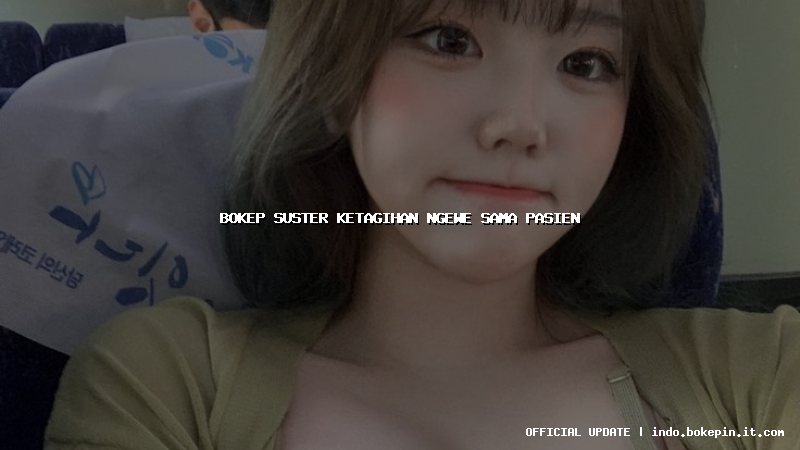 bokep suster ketagihan ngewe sama pasien