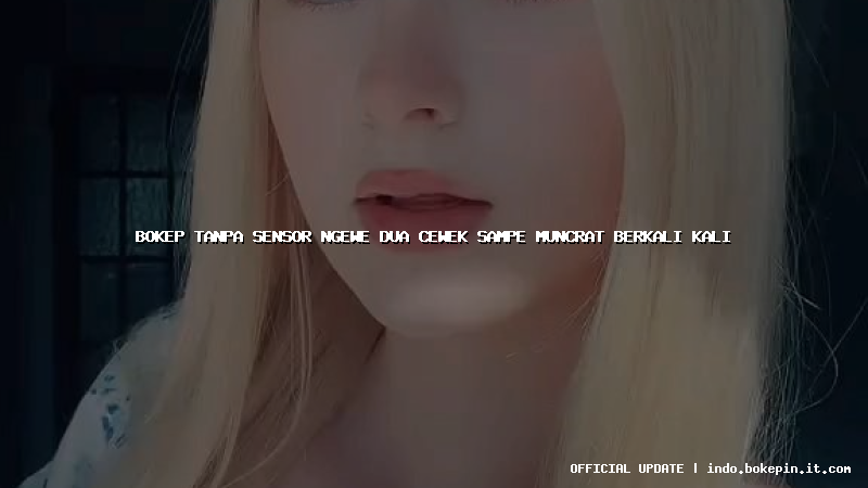 bokep tanpa sensor ngewe dua cewek sampe muncrat berkali kali bokep tanpa sensor ngewe dua cewek sampe muncrat berkali kali