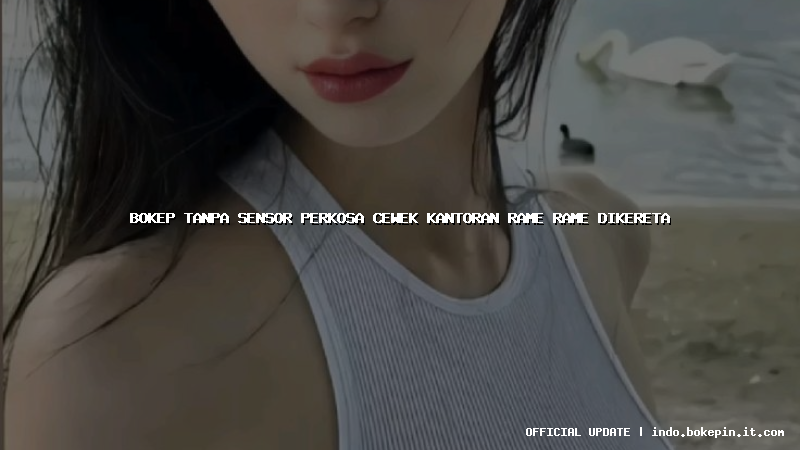 bokep tanpa sensor perkosa cewek kantoran rame rame dikereta bokep tanpa sensor perkosa cewek kantoran rame rame dikereta