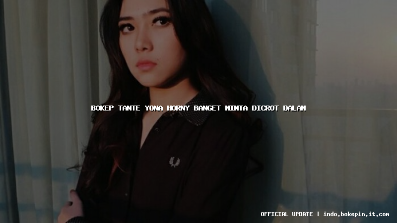 bokep tante yona horny banget minta dicrot dalam