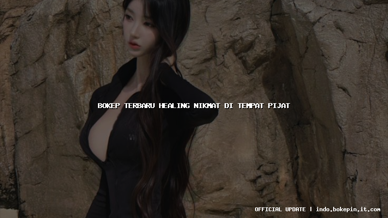 bokep terbaru healing nikmat di tempat pijat