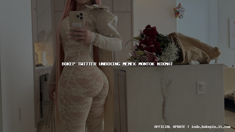 bokep twitter unboxing memek montok nikmat bokep twitter unboxing memek montok nikmat