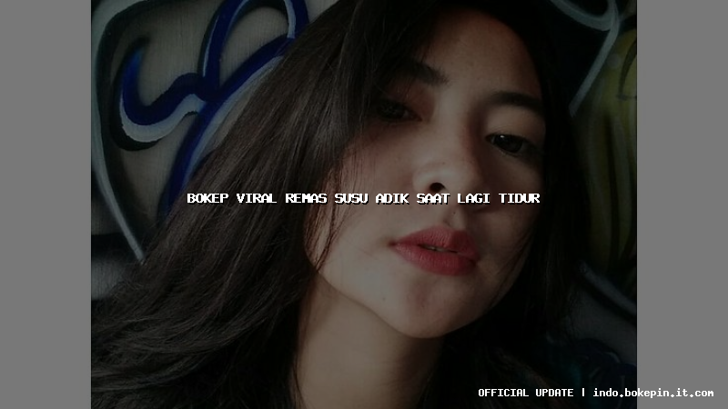 bokep viral remas susu adik saat lagi tidur