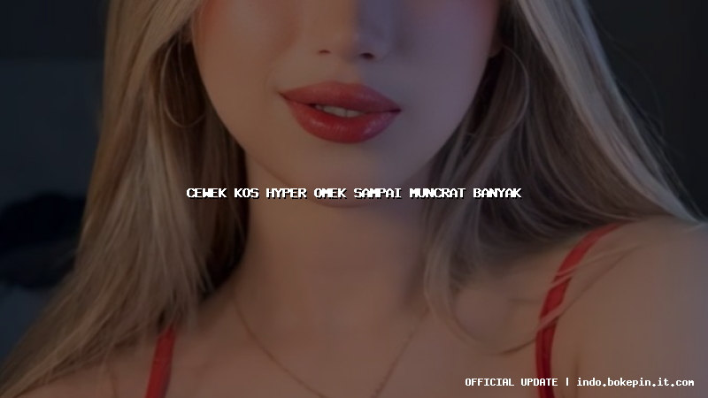 cewek kos hyper omek sampai muncrat banyak