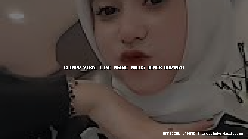 chindo viral live ngewe mulus bener bodynya
