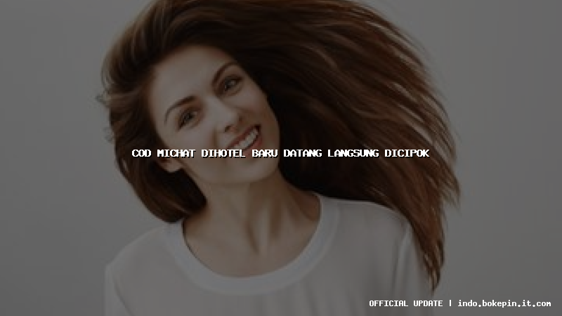 cod michat dihotel baru datang langsung dicipok