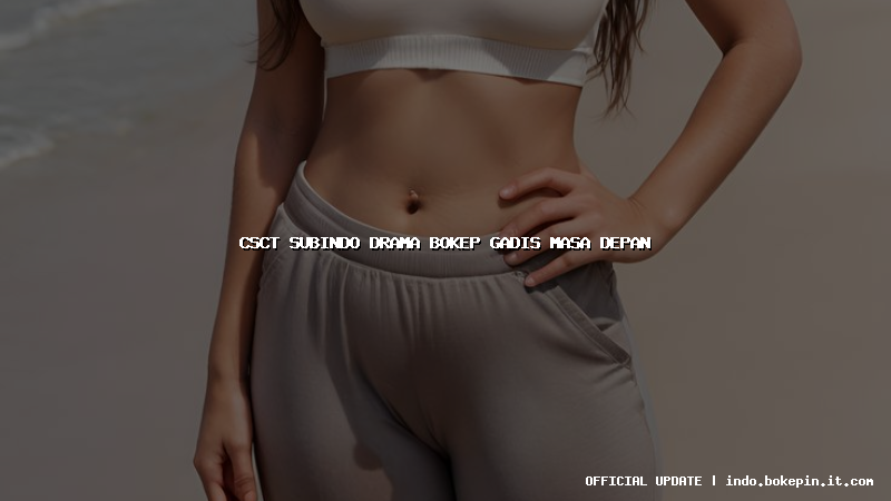 csct subindo drama bokep gadis masa depan csct subindo drama bokep gadis masa depan