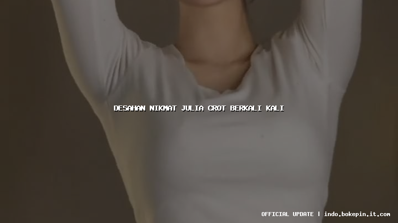 desahan nikmat julia crot berkali kali