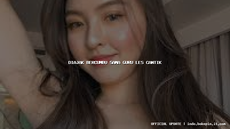 diajak bercumbu sama guru les cantik