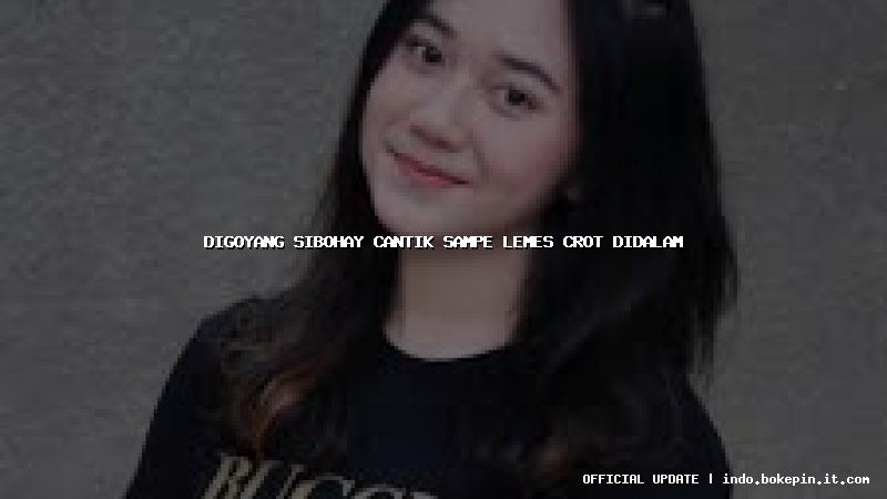 digoyang sibohay cantik sampe lemes crot didalam