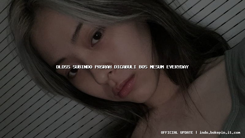 dldss subindo pasrah dicabuli bos mesum everyday