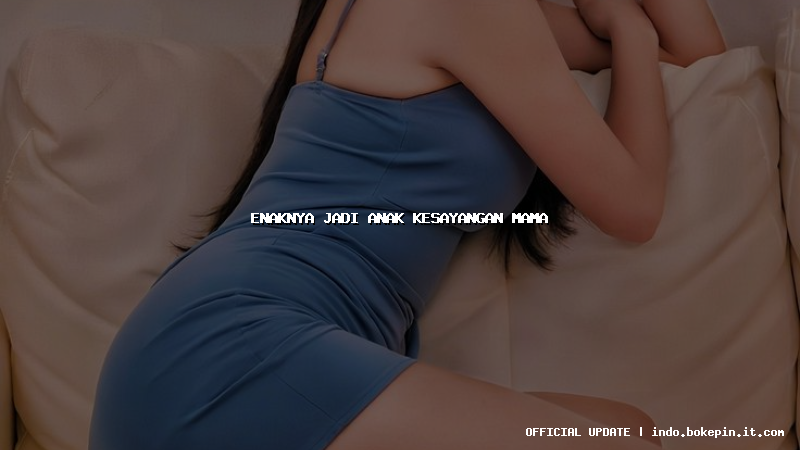 enaknya jadi anak kesayangan mama