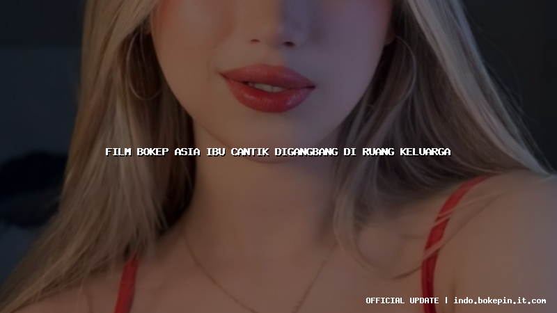 film bokep asia ibu cantik digangbang di ruang keluarga film bokep asia ibu cantik digangbang di ruang keluarga