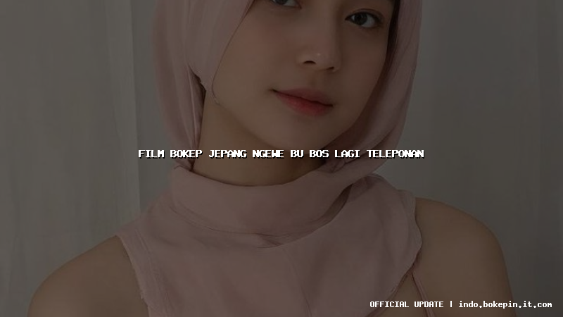 film bokep jepang ngewe bu bos lagi teleponan film bokep jepang ngewe bu bos lagi teleponan