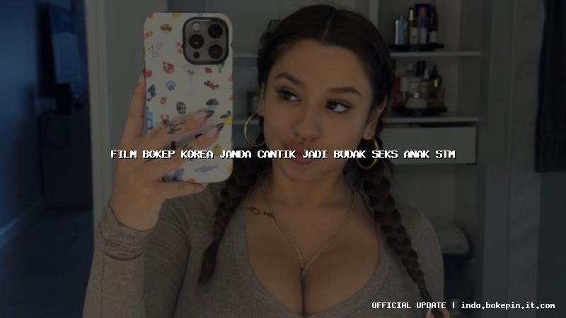 film bokep korea janda cantik jadi budak seks anak stm film bokep korea janda cantik jadi budak seks anak stm