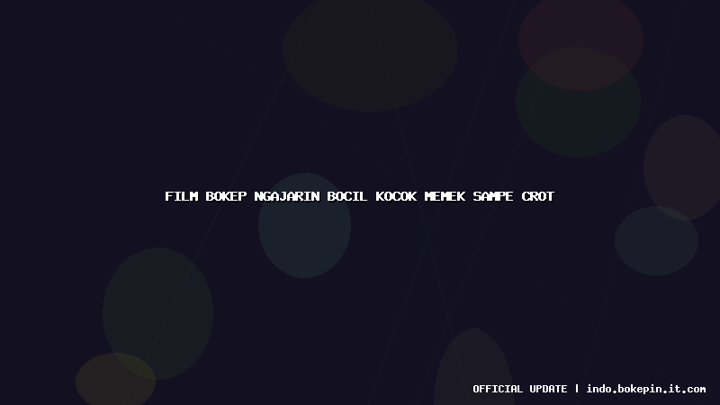 film bokep ngajarin bocil kocok memek sampe crot