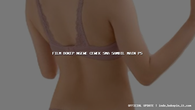 film bokep ngewe cewek sma sambil main ps film bokep ngewe cewek sma sambil main ps