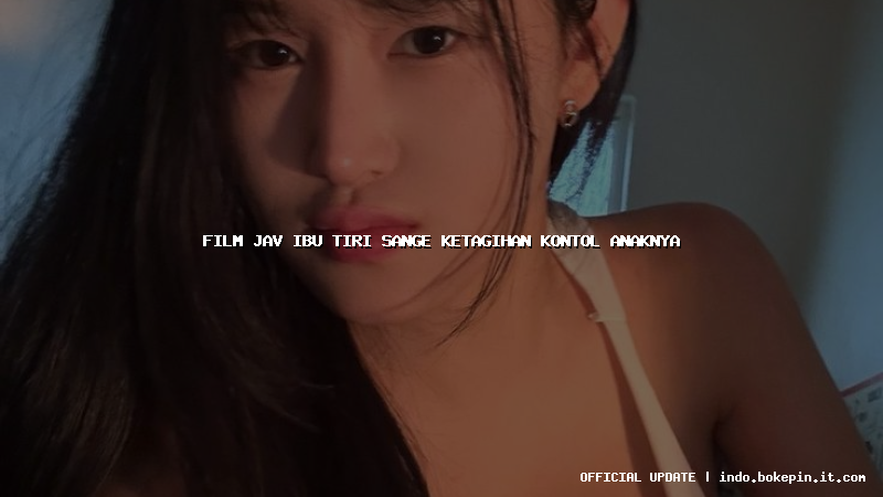 film jav ibu tiri sange ketagihan kontol anaknya