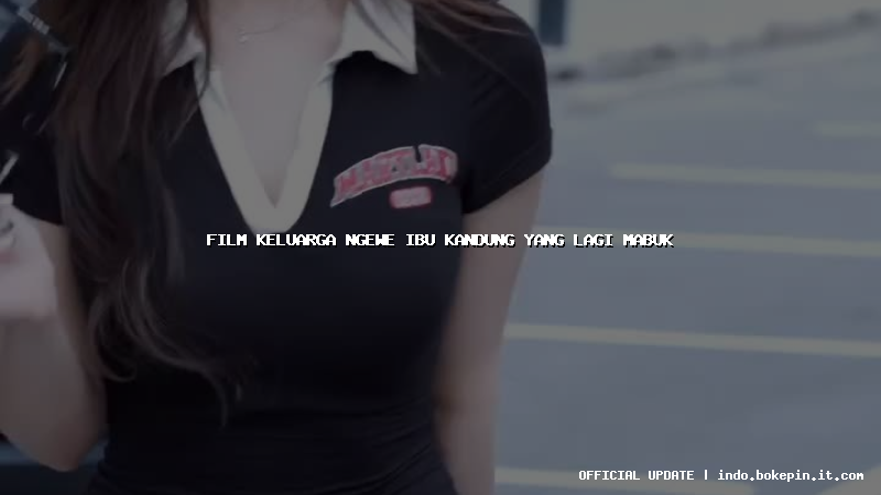 film keluarga ngewe ibu kandung yang lagi mabuk