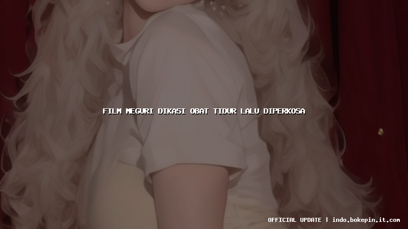 film meguri dikasi obat tidur lalu diperkosa film meguri dikasi obat tidur lalu diperkosa