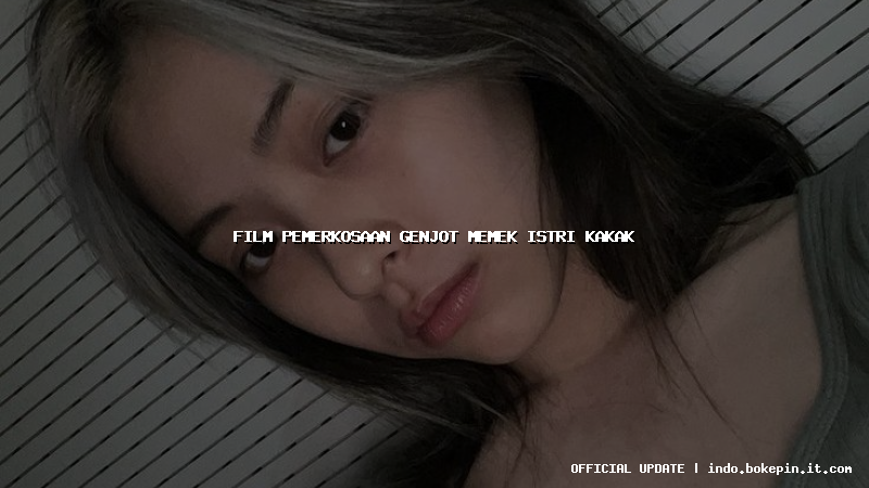 film pemerkosaan genjot memek istri kakak film pemerkosaan genjot memek istri kakak