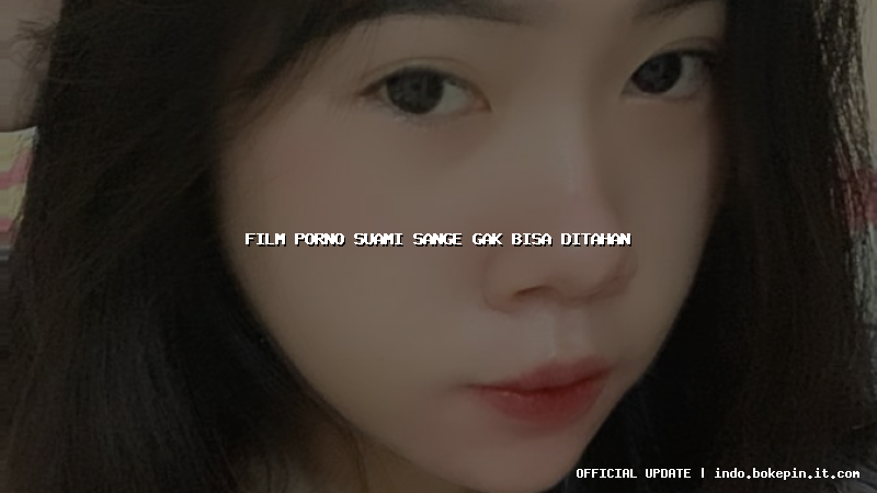 film porno suami sange gak bisa ditahan film porno suami sange gak bisa ditahan