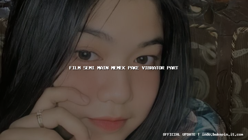 film semi main memek pake vibrator part