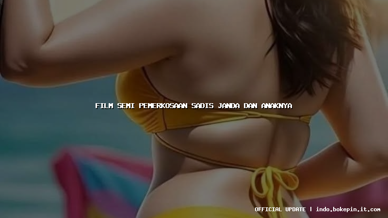 film semi pemerkosaan sadis janda dan anaknya film semi pemerkosaan sadis janda dan anaknya