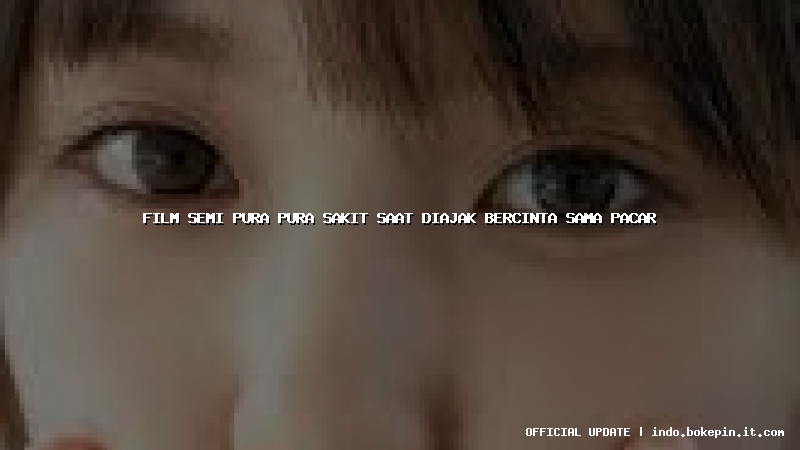 film semi pura pura sakit saat diajak bercinta sama pacar film semi pura pura sakit saat diajak bercinta sama pacar