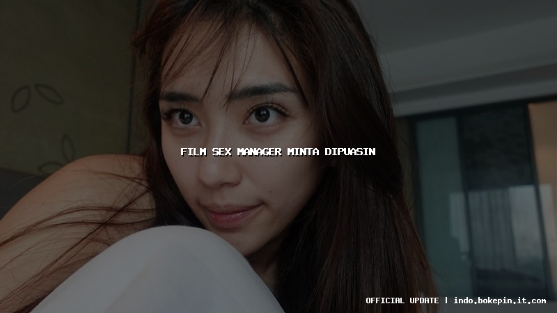 film sex manager minta dipuasin