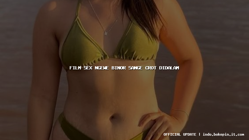 film sex ngewe binor sange crot didalam