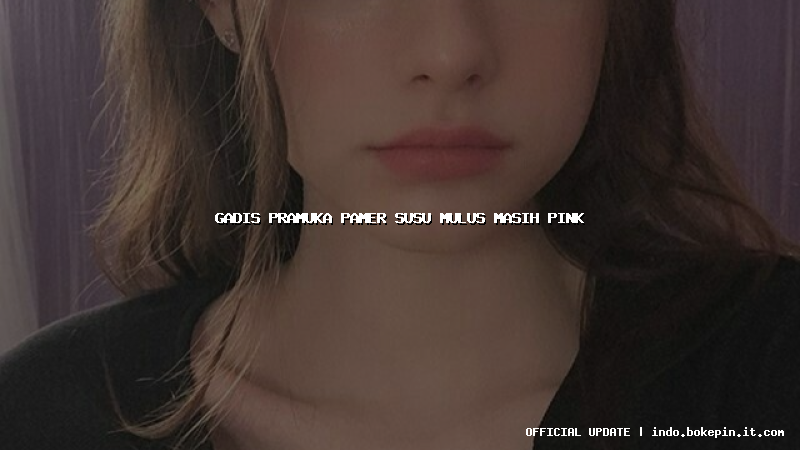 gadis pramuka pamer susu mulus masih pink