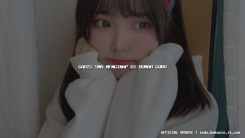 gadis sma menginap di rumah guru