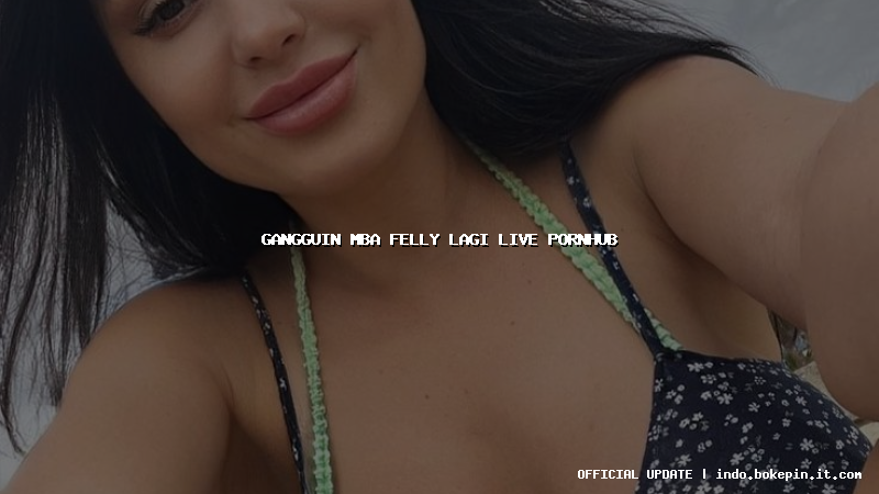 gangguin mba felly lagi live pornhub gangguin mba felly lagi live pornhub