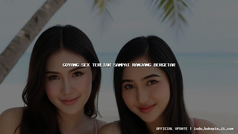 goyang sex terliar sampai ranjang bergetar