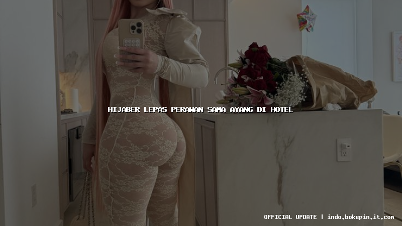 hijaber lepas perawan sama ayang di hotel
