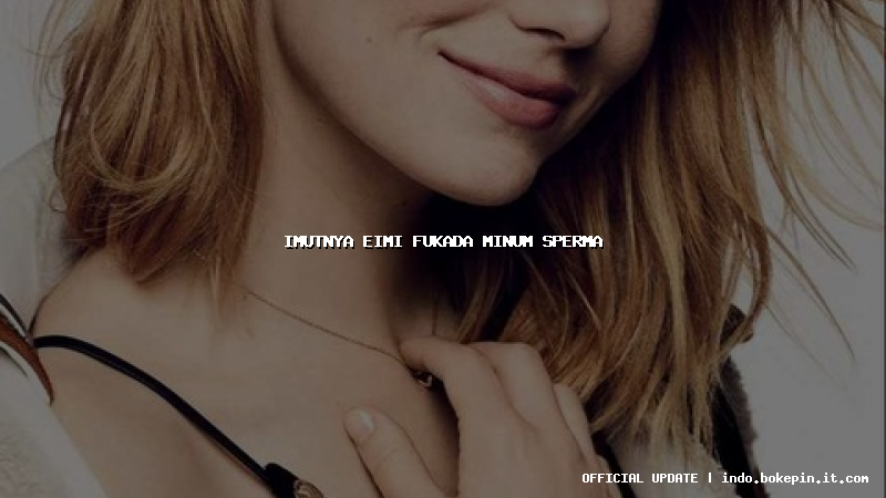 imutnya eimi fukada minum sperma imutnya eimi fukada minum sperma