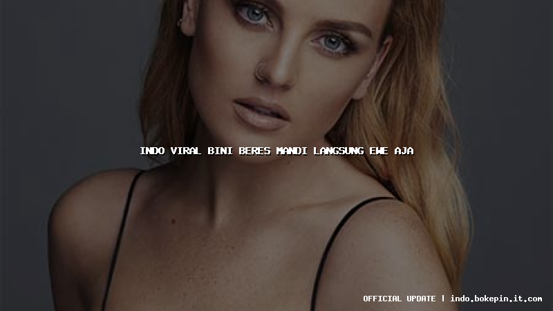 indo viral bini beres mandi langsung ewe aja indo viral bini beres mandi langsung ewe aja